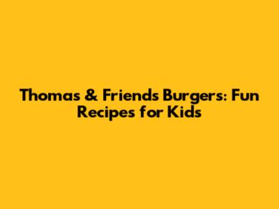 Thomas & Friends Burgers: Fun Recipes for Kids