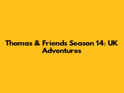 Thomas & Friends Season 14: UK Adventures