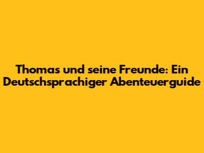 Thomas und seine Freunde: Ein Deutschsprachiger Abenteuerguide