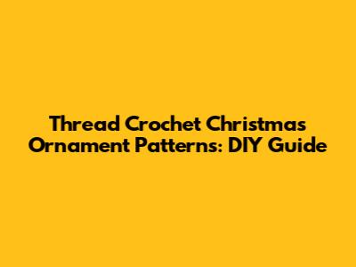 Thread Crochet Christmas Ornament Patterns: DIY Guide