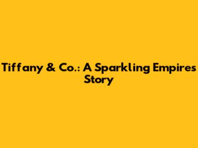 Tiffany & Co.: A Sparkling Empire's Story
