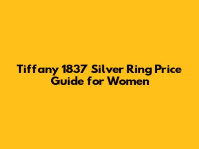 Tiffany 1837 Silver Ring Price Guide for Women