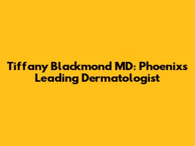 Tiffany Blackmond MD: Phoenix's Leading Dermatologist