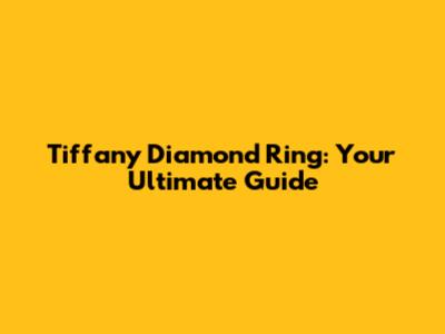 Tiffany Diamond Ring: Your Ultimate Guide
