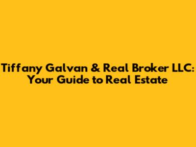 Tiffany Galvan & Real Broker LLC: Your Guide to Real Estate