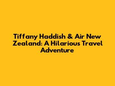 Tiffany Haddish & Air New Zealand: A Hilarious Travel Adventure