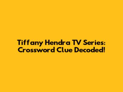Tiffany Hendra TV Series: Crossword Clue Decoded!
