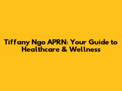 Tiffany Ngo APRN: Your Guide to Healthcare & Wellness