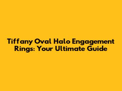 Tiffany Oval Halo Engagement Rings: Your Ultimate Guide