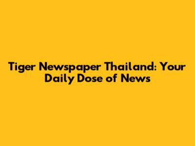 Tiger Newspaper Thailand: Your Daily Dose of News