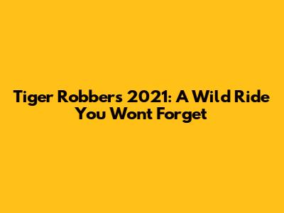 Tiger Robbers 2021: A Wild Ride You Won't Forget