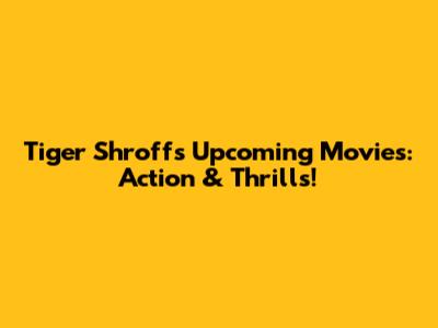 Tiger Shroff's Upcoming Movies: Action & Thrills!