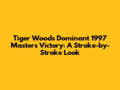 Tiger Woods' Dominant 1997 Masters Victory: A Stroke-by-Stroke Look