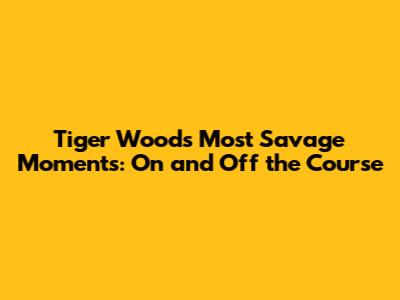 Tiger Woods' Most Savage Moments: On and Off the Course