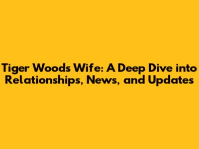 Tiger Woods' Wife: A Deep Dive into Relationships, News, and Updates