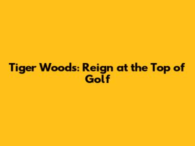 Tiger Woods: Reign at the Top of Golf