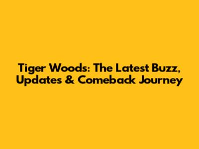 Tiger Woods: The Latest Buzz, Updates & Comeback Journey
