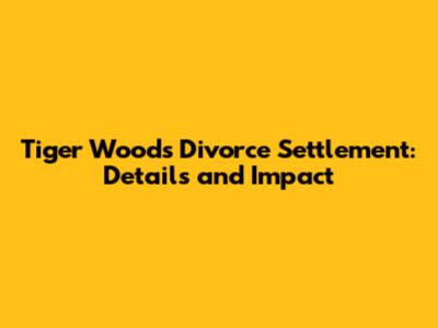 Tiger Woods Divorce Settlement: Details and Impact
