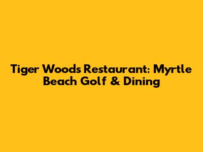 Tiger Woods Restaurant: Myrtle Beach Golf & Dining