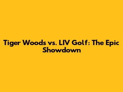 Tiger Woods vs. LIV Golf: The Epic Showdown