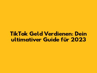 TikTok Geld Verdienen: Dein ultimativer Guide für 2023