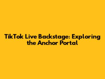 TikTok Live Backstage: Exploring the Anchor Portal