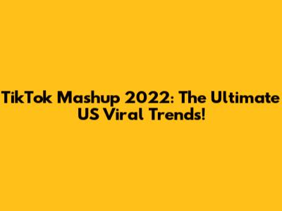 TikTok Mashup 2022: The Ultimate US Viral Trends!