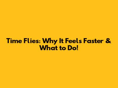 Time Flies: Why It Feels Faster & What to Do!