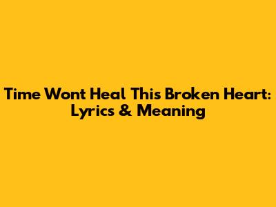 Time Won't Heal This Broken Heart: Lyrics & Meaning