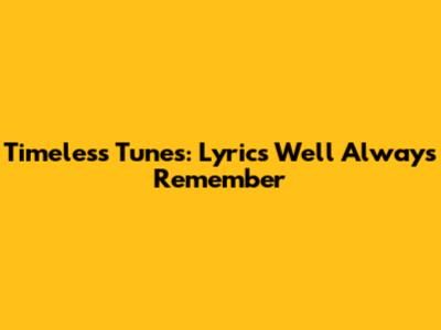 Timeless Tunes: Lyrics We'll Always Remember