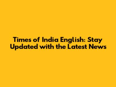 Times of India English: Stay Updated with the Latest News