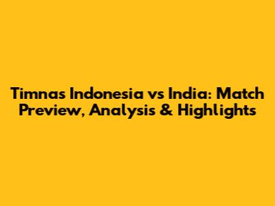 Timnas Indonesia vs India: Match Preview, Analysis & Highlights
