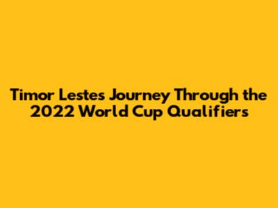 Timor Leste's Journey Through the 2022 World Cup Qualifiers