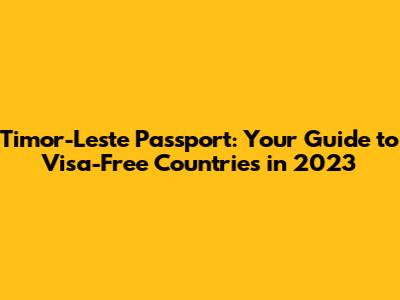 Timor-Leste Passport: Your Guide to Visa-Free Countries in 2023