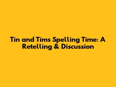 Tin and Tim's Spelling Time: A Retelling & Discussion