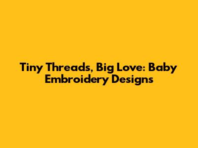 Tiny Threads, Big Love: Baby Embroidery Designs