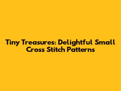 Tiny Treasures: Delightful Small Cross Stitch Patterns