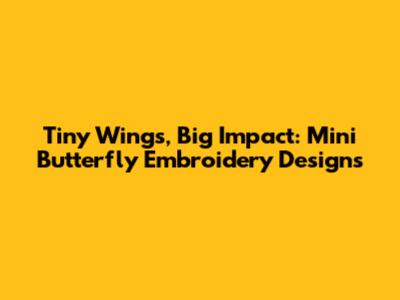 Tiny Wings, Big Impact: Mini Butterfly Embroidery Designs