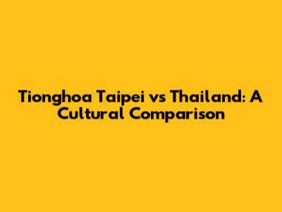 Tionghoa Taipei vs Thailand: A Cultural Comparison