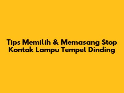 Tips Memilih & Memasang Stop Kontak Lampu Tempel Dinding