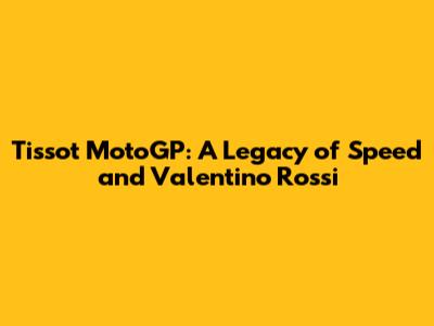 Tissot MotoGP: A Legacy of Speed and Valentino Rossi