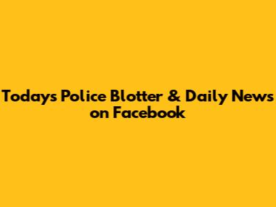 Today's Police Blotter & Daily News on Facebook