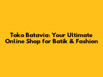 Toko Batavia: Your Ultimate Online Shop for Batik & Fashion