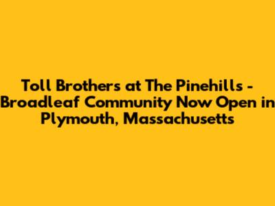 Toll Brothers at The Pinehills - Broadleaf Community Now Open in Plymouth, Massachusetts