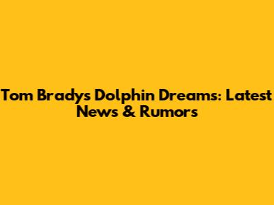 Tom Brady's Dolphin Dreams: Latest News & Rumors