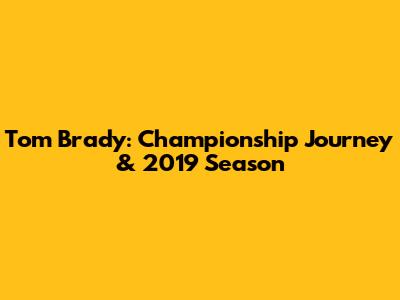 Tom Brady: Championship Journey & 2019 Season