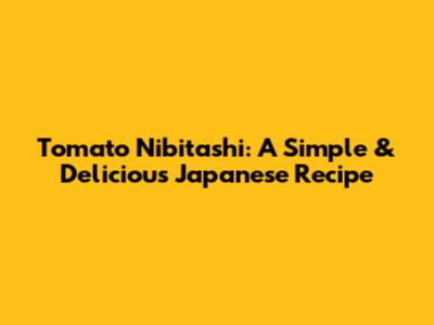 Tomato Nibitashi: A Simple & Delicious Japanese Recipe