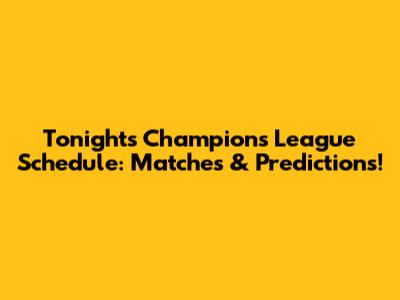 Tonight's Champions League Schedule: Matches & Predictions!