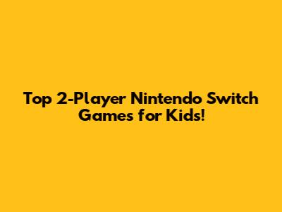 Top 2-Player Nintendo Switch Games for Kids!