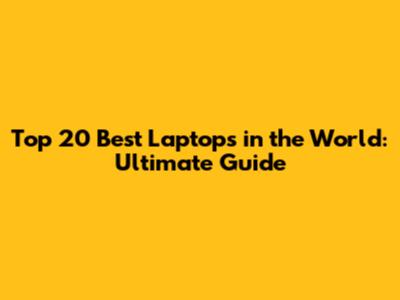 Top 20 Best Laptops in the World: Ultimate Guide